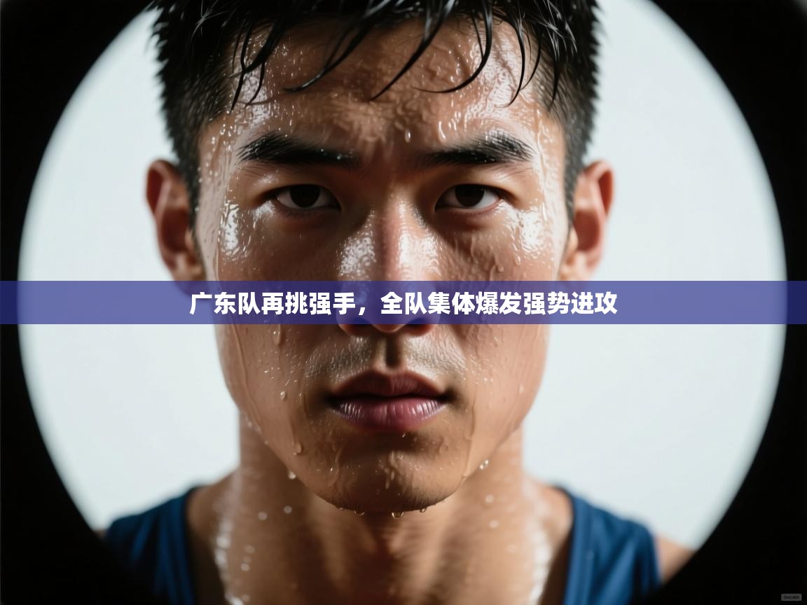 广东队再挑强手，全队集体爆发强势进攻  第2张