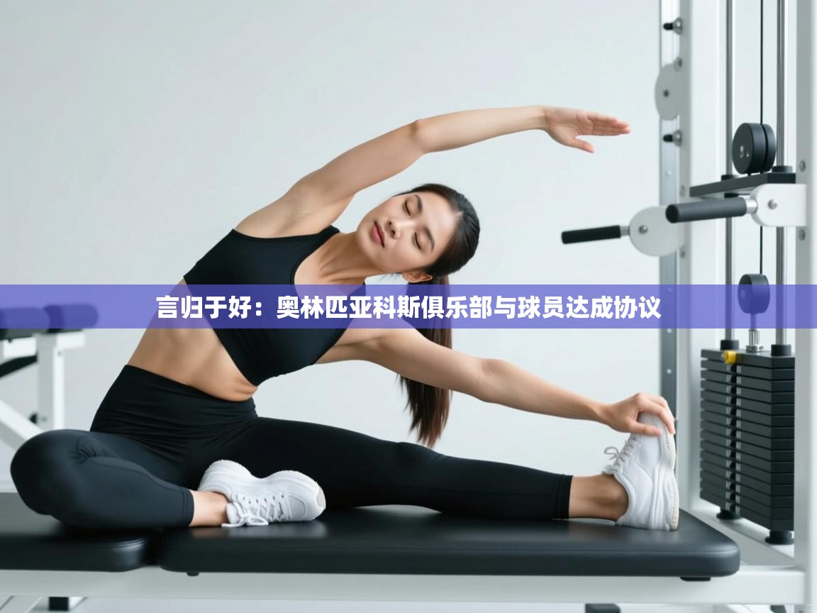 言归于好：奥林匹亚科斯俱乐部与球员达成协议  第2张